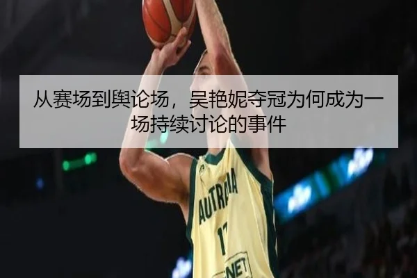 从赛场到舆论场，吴艳妮夺冠为何成为一场持续讨论的事件